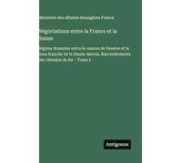 Négociations entre la France et la Suisse: Régime douanier entre le canton de Genève et la zone franche de la Haute-Savoie, Raccordements des chemins de fer - Tome 2
