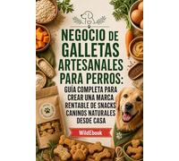 Negocio de Galletas Artesanales para Perros: Guía completa para crear una marca rentable de snacks caninos naturales desde casa (Cocina Saludable para Perros. Serie Completa de Nutrición Canina)