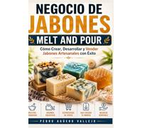 NEGOCIO DE JABONES MELT AND POUR: Cómo Crear, Desarrollar y Vender Jabones Artesanales con Éxito