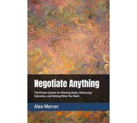 Negotiate Anything: The Proven System for Winning Deals, Influencing Outcomes, and Getting What You Want