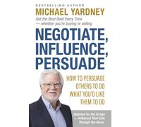 Negotiate, Influence, Persuade : How to Persuade Others to Do What You'd Like Them to Do