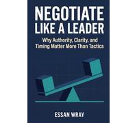 Negotiate Like A Leader: Why Authority, Clarity, and Timing Matter More Than Tactics