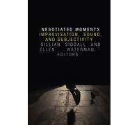 Negotiated Moments: Improvisation, Sound, and Subjectivity (Improvisation, Community, and Social Practice)