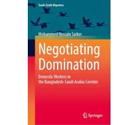 Negotiating Domination: Domestic Workers in the Bangladesh-Saudi Arabia Corridor (International Perspectives on Migration)