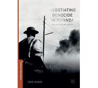 Negotiating Genocide in Rwanda: The Politics of History (Palgrave Studies in Oral History)