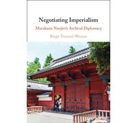 Negotiating Imperialism : Murakami Naojiro's Archival Diplomacy