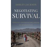 Negotiating Survival : Civilian-Insurgent Relations in Afghanistan