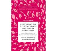 Negotiating the EU’s 2030 Climate and Energy Framework: Agendas, Ideas and European Interest Groups (Progressive Energy Policy)