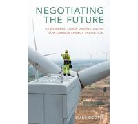 Negotiating the Future : US Workers, Labor Unions, and the Low-Carbon Energy Transition