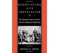 Negotiating with Imperialism - The Unequal Treaties and the Culture of Japanese Diplomacy