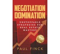 Negotiation Domination: Unstoppable Strategies for Real Estate Mastery