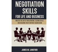 Negotiation Skills for Life and Business: Master the Art of Influencing, Closing Deals, and Building Trust Without Aggression