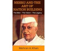 Nehru and the Art of Nation Building: The Man - The Vision - The Legacy