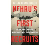 Nehru's First Recruits: The Diplomats Who Built Independent India's Foreign Policy