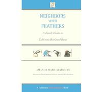 Neighbors with Feathers: A Family Guide to California Backyard Birds (A California Wild Neighbors Book)