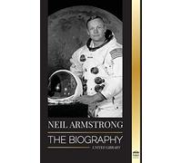 Neil Armstrong: The biography of the first man to fly, land and walk on the moon (Science)