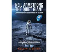 NEIL ARMSTRONG : The Quiet Giant-Journey Through Tragedy, Triumph, and the Moon: How the First Man on the Moon Overcame Loss, Danger, and Doubt to Change History Forever