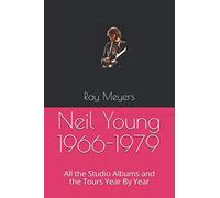 Neil Young 1966-1979: All the Studio Albums and the Tours Year By Year