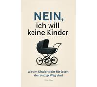 Nein, ich will keine Kinder: Warum Kinder nicht für jeden der einzige Weg sind;