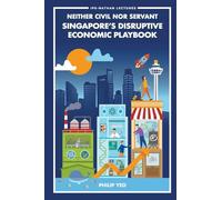 Neither Civil Nor Servant: Singapore's Disruptive Economic Playbook: 0 (Ips-nathan Lecture Series)