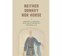 Neither Donkey nor Horse: Medicine in the Struggle over China's Modernity (Studies of the Weatherhead East Asian Institute)