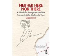 Neither Here Nor There : A Guide for Immigrants and the Therapists Who Walk with Them
