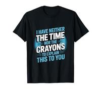 Neither The Time Nor The Crayons to Explain This T-Shirt