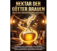 Nektar der Götter Brauen: Met in der Heimküche Perfektionieren
