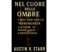 Nel Cuore delle Ombre: I miei anni con la ’Ndrangheta e le verità su potere, lealtà e sopravvivenza ( Italian Edition ) (Mafia Organized Crime series)