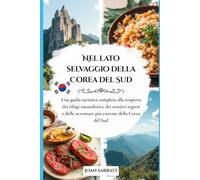 Nel lato selvaggio della Corea del Sud: Una guida turistica completa alla scoperta dei rifugi naturalistici, dei sentieri segreti e delle avventure ... Corea del Sud (Into the wild side series)