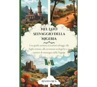Nel lato selvaggio della Nigeria: Una guida turistica ai sentieri selvaggi, alle fughe remote, alle avventure ecologiche e ai sentieri di montagna della Nigeria (Into the wild side series)