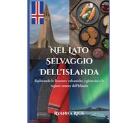 Nel lato selvaggio dell'Islanda: Esplorando le frontiere vulcaniche, i ghiacciai e le regioni remote dell'Islanda (Into the wild side series)