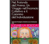 Nel Profondo dell'Anima: Un Viaggio nell'Inconscio Collettivo e il Cammino dell'Individuazione: Esplorazioni Psicologiche e Simboliche verso la Realizzazione di Sé