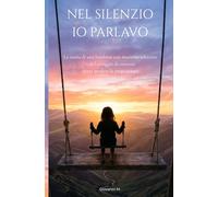 Nel silenzio io parlavo: La storia di una bambina con mutismo selettivo e del coraggio di crescere senza perdere la propria voce