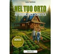 NEL TUO ORTO - Autosufficienza Domestica per Principianti: Guida pratica per coltivare orto e frutta, allevare animali, autoprodurre cibo sano e vivere in armonia con natura e benessere
