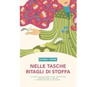 Nelle tasche ritagli di stoffa: La gioia della creatività condivisa, l'amore per il bello, le risate sotto il glicine...