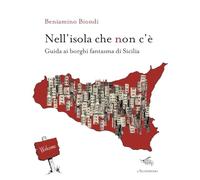 Nell'isola che non c'è. Guida ai borghi fantasma di Sicilia. Con mappa dei borghi fantasma di Sicilia (E noi sull'illusione)