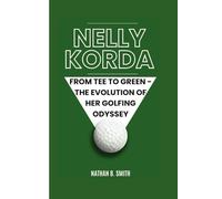 NELLY KORDA: From Tee to Green - The Evolution of Her Golfing Odyssey