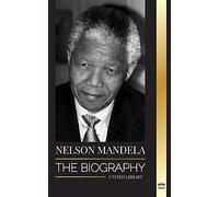 Nelson Mandela: The Biography - From Prisoner to Freedom to South-African President; A Long, Difficult Walk out of Prison (Politics)