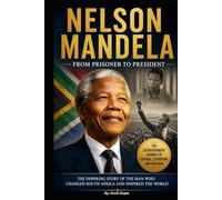 Nelson Mandela: The Inspiring Journey from Prisoner to President: A Powerful Biography of Courage, Leadership, Freedom, and the Fight Against Apartheid