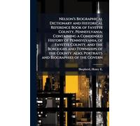 Nelson's Biographical Dictionary and Historical Reference Book of Fayette County, Pennsylvania: Containing a Condensed History of Pennsylvania, of ... Portraits and Biographies of the Govern