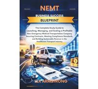 NEMT Business Success Blueprint: The Complete Study Guide to Launching, Managing, and Scaling a Profitable Non-Emergency Medical Transportation ... Sustainable Revenue in The Healthcare T