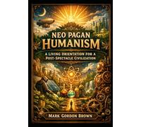 Neo Pagan Humanism: A Living Orientation for a Post Spectacle Civilization