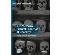 Neo-Victorian Cultural Collections of Disability: Interdisciplinary Interventions (Literary Disability Studies)