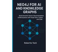 Neo4j for AI and Knowledge Graphs: Build Semantic Search, Recommendation & Rag Systems with Graph Data, Cypher, and Llms