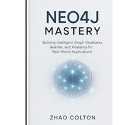 Neo4j Mastery: Building Intelligent Graph Databases, Queries, and Analytics for Real-World Applications