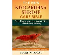 NEOCARIDINA SHRIMP CARE BIBLE: Everything You Need to Know to Keep Your Shrimp Thriving
