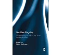 Neoliberal Legality: Understanding the Role of Law in the Neoliberal Project