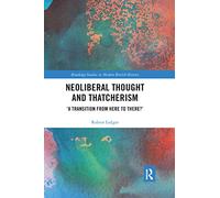 Neoliberal Thought and Thatcherism: ‘A Transition From Here to There?’ (Routledge Studies in Modern British History)