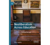 Neoliberalism Across Education: Policy And Practice From Early Childhood Through Adult Learning (Palgrave Studies on Global Policy and Critical Futures in Education)